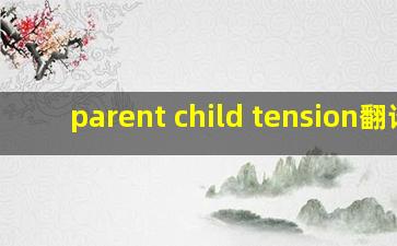 parent child tension翻译